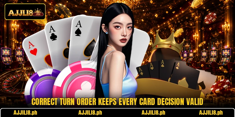 Correct turn order keeps every card decision valid