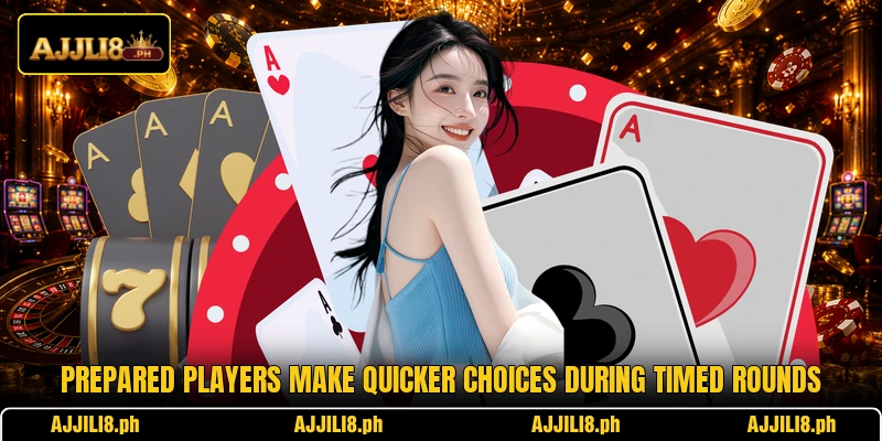 Prepared players make quicker choices during timed rounds